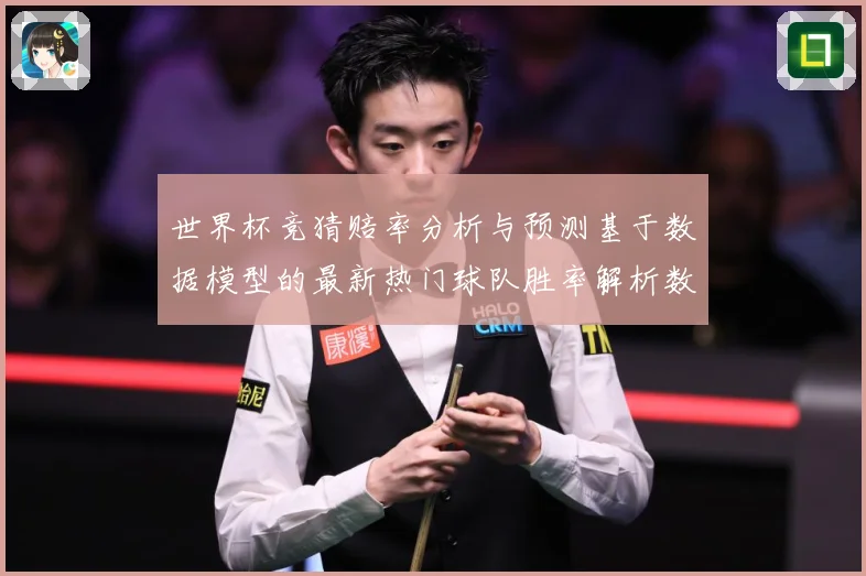 世界杯竞猜赔率分析与预测基于数据模型的最新热门球队胜率解析数据研判：最新赛事动态与深度分析