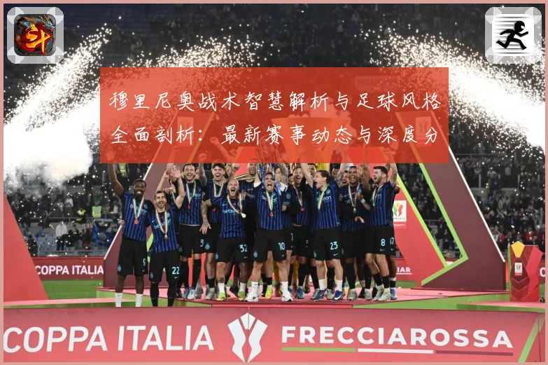 穆里尼奥战术智慧解析与足球风格全面剖析：最新赛事动态与深度分析
