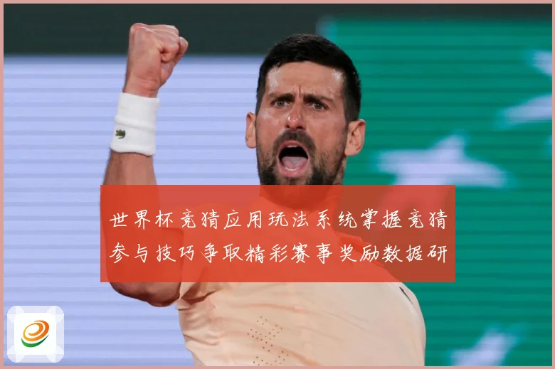 世界杯竞猜应用玩法系统掌握竞猜参与技巧争取精彩赛事奖励数据研判：最新赛事动态与深度分析