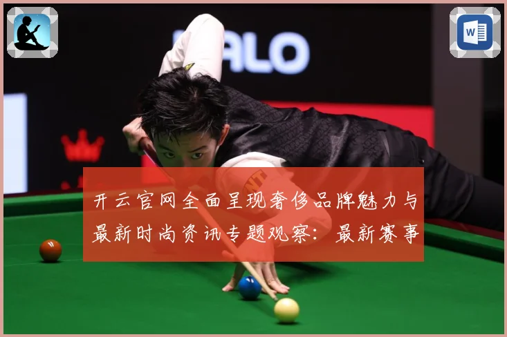 开云官网全面呈现奢侈品牌魅力与最新时尚资讯专题观察：最新赛事动态与深度分析