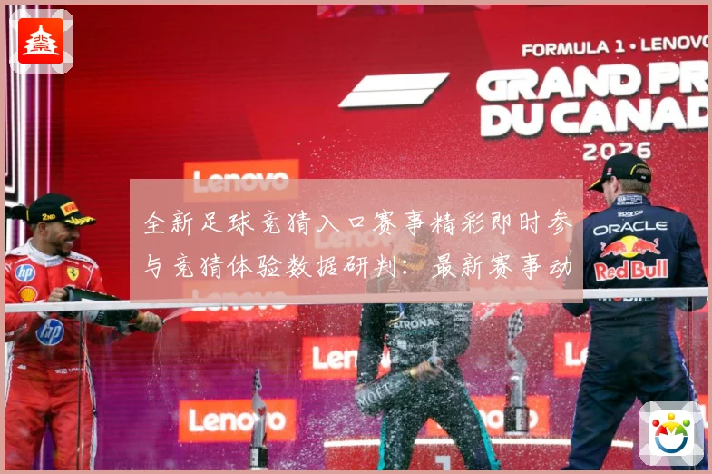 全新足球竞猜入口赛事精彩即时参与竞猜体验数据研判：最新赛事动态与深度分析