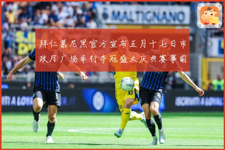 拜仁慕尼黑官方宣布五月十七日市政厅广场举行夺冠盛大庆典赛事前瞻：最新赛事动态与深度分析
