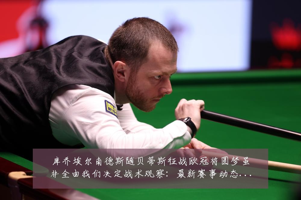 库乔埃尔南德斯随贝蒂斯征战欧冠将圆梦虽非全由我们决定战术观察:最新赛事动态与深度分析