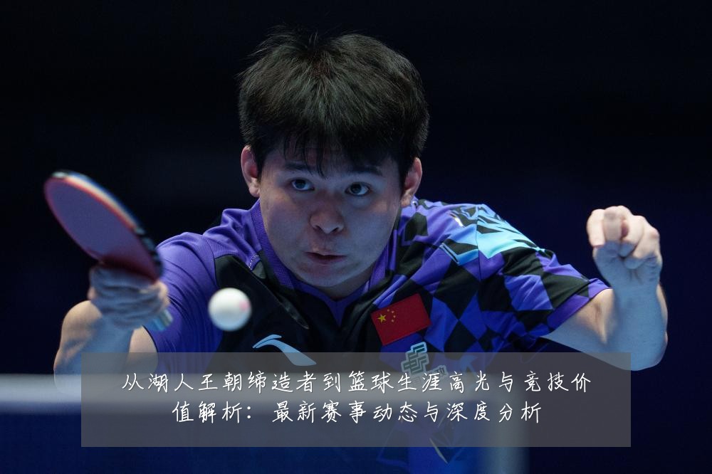 从湖人王朝缔造者到篮球生涯高光与竞技价值解析:最新赛事动态与深度分析
