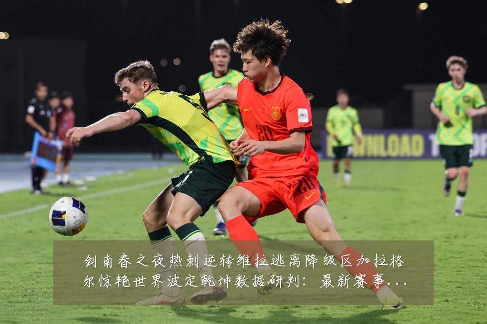 剑南春之夜热刺逆转维拉逃离降级区加拉格尔惊艳世界波定乾坤数据研判:最新赛事动态与深度分析