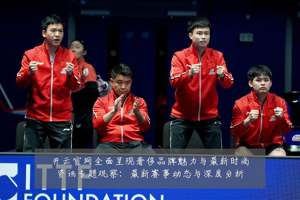 开云官网全面呈现奢侈品牌魅力与最新时尚资讯专题观察：最新赛事动态与深度分析
