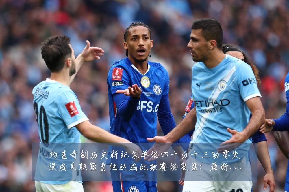 约基奇创历史新纪录单场四十分十三助零失误成美职篮首位达成此数赛场复盘:最新赛事动态与深度分析