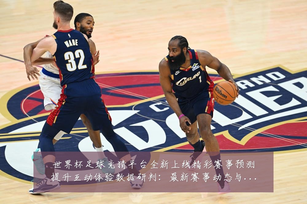 世界杯足球竞猜平台全新上线精彩赛事预测提升互动体验数据研判：最新赛事动态与深度分析