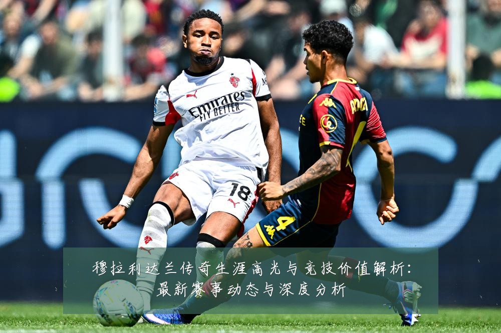 穆拉利达兰传奇生涯高光与竞技价值解析：最新赛事动态与深度分析